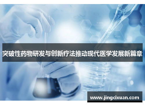 突破性药物研发与创新疗法推动现代医学发展新篇章 突破性药物研发与创新疗法推动现代医学发展新篇章