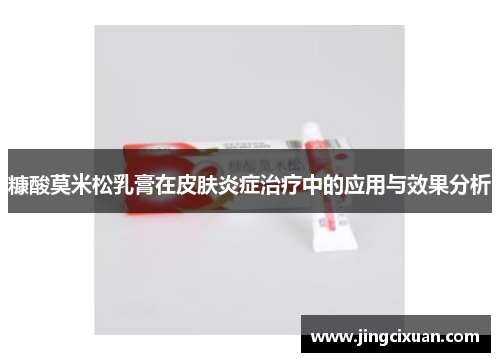 糠酸莫米松乳膏在皮肤炎症治疗中的应用与效果分析 糠酸莫米松乳膏在皮肤炎症治疗中的应用与效果分析