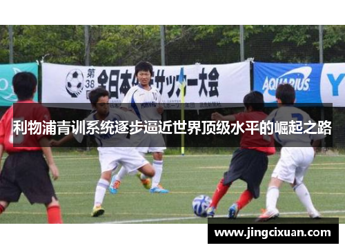 利物浦青训系统逐步逼近世界顶级水平的崛起之路